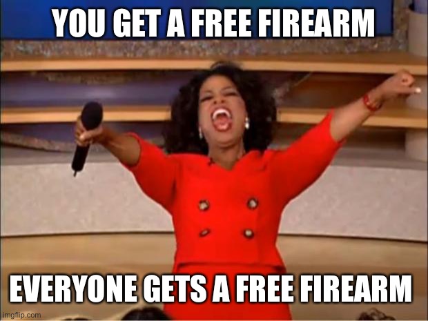 Oprah You Get A Meme | YOU GET A FREE FIREARM EVERYONE GETS A FREE FIREARM | image tagged in memes,oprah you get a | made w/ Imgflip meme maker