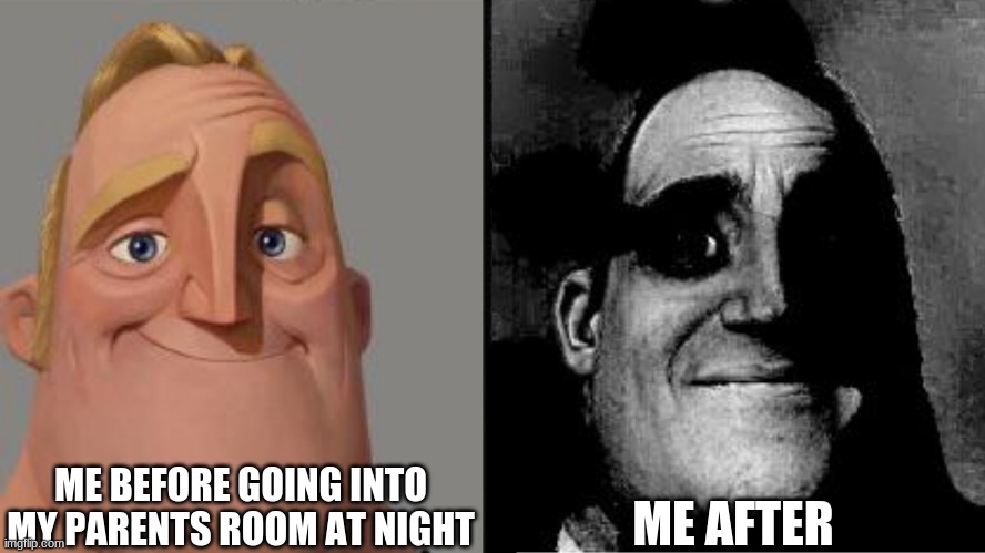 trauma | ME BEFORE GOING INTO MY PARENTS ROOM AT NIGHT; ME AFTER | image tagged in traumatized mr incredible | made w/ Imgflip meme maker