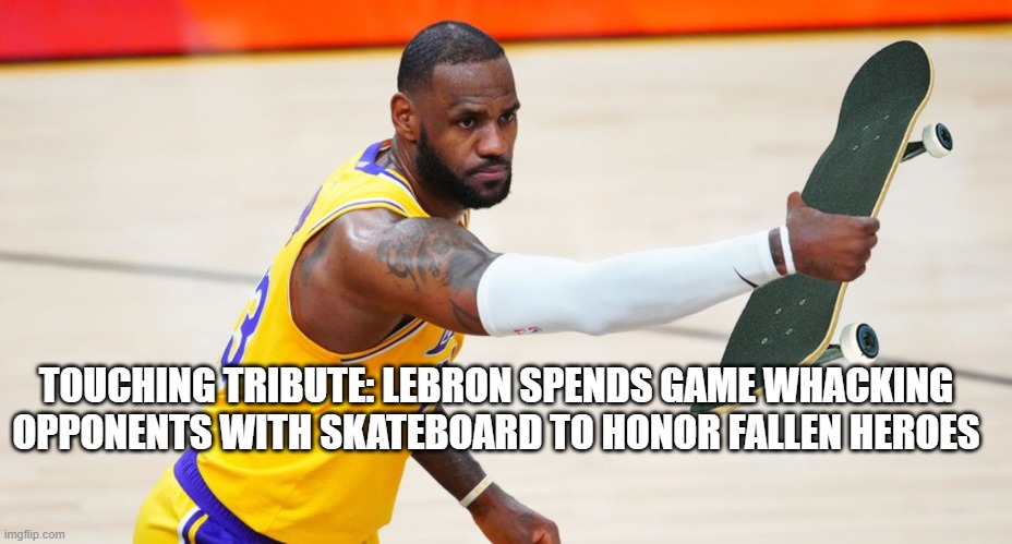 Lebron - Stolen from The American American | TOUCHING TRIBUTE: LEBRON SPENDS GAME WHACKING OPPONENTS WITH SKATEBOARD TO HONOR FALLEN HEROES | image tagged in lebron james,sell out,made in china | made w/ Imgflip meme maker