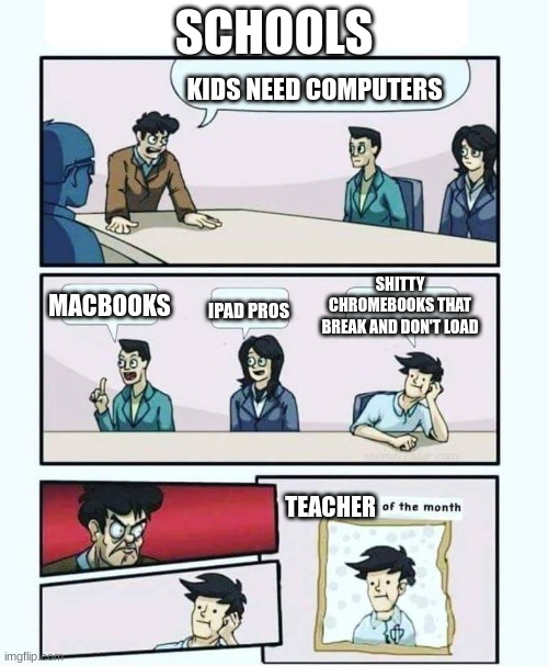 Schools with Computers | SCHOOLS; KIDS NEED COMPUTERS; SHITTY CHROMEBOOKS THAT BREAK AND DON'T LOAD; MACBOOKS; IPAD PROS; TEACHER | image tagged in employee of the month | made w/ Imgflip meme maker