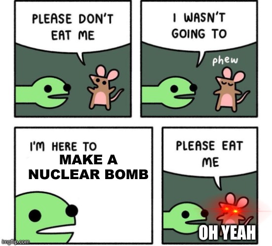 i am here to | MAKE A NUCLEAR BOMB; OH YEAH | image tagged in i am here to | made w/ Imgflip meme maker