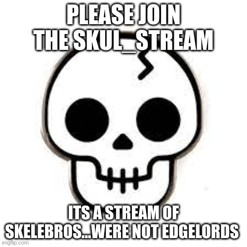 skull stream ad | PLEASE JOIN THE SKUL_STREAM; ITS A STREAM OF SKELEBROS...WERE NOT EDGELORDS | image tagged in stream ad,pls join | made w/ Imgflip meme maker