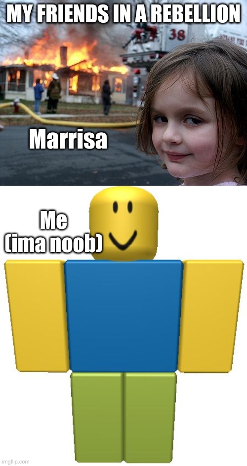 MY FRIENDS IN A REBELLION; Marrisa; Me (ima noob) | image tagged in memes,disaster girl,roblox noob | made w/ Imgflip meme maker