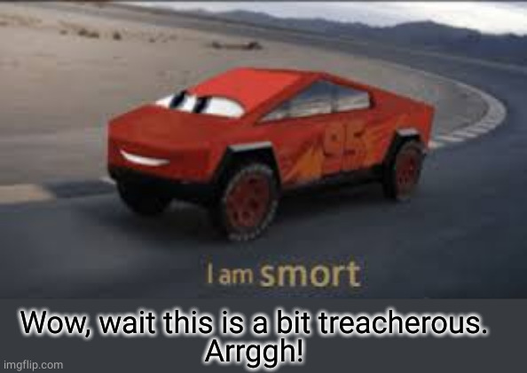 I am smort | Wow, wait this is a bit treacherous.
Arrggh! | image tagged in i am smort | made w/ Imgflip meme maker