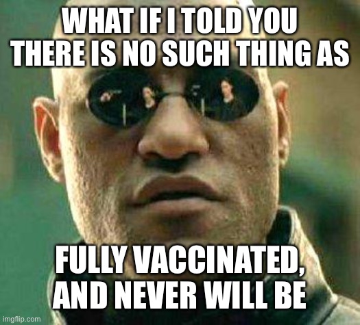 The writing is on the wall. | WHAT IF I TOLD YOU THERE IS NO SUCH THING AS; FULLY VACCINATED, AND NEVER WILL BE | image tagged in what if i told you,never fully vaccinated,covid | made w/ Imgflip meme maker