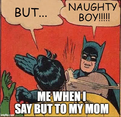 naughty boy | BUT... NAUGHTY  BOY!!!!! ME WHEN I SAY BUT TO MY MOM | image tagged in memes,batman slapping robin | made w/ Imgflip meme maker