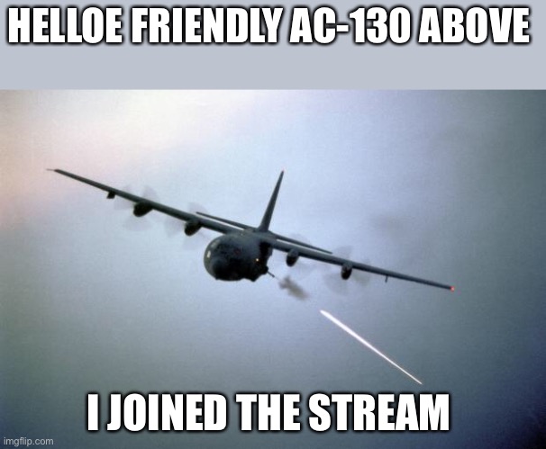 (Owner note : WELCOME ! Have here man or plane? | HELLOE FRIENDLY AC-130 ABOVE; I JOINED THE STREAM | image tagged in ac-130 gunship | made w/ Imgflip meme maker