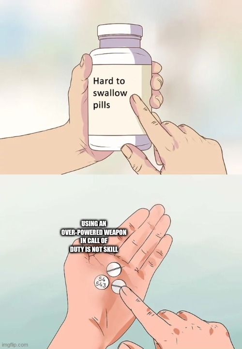 Hard To Swallow Pills | USING AN OVER-POWERED WEAPON IN CALL OF DUTY IS NOT SKILL | image tagged in memes,hard to swallow pills | made w/ Imgflip meme maker