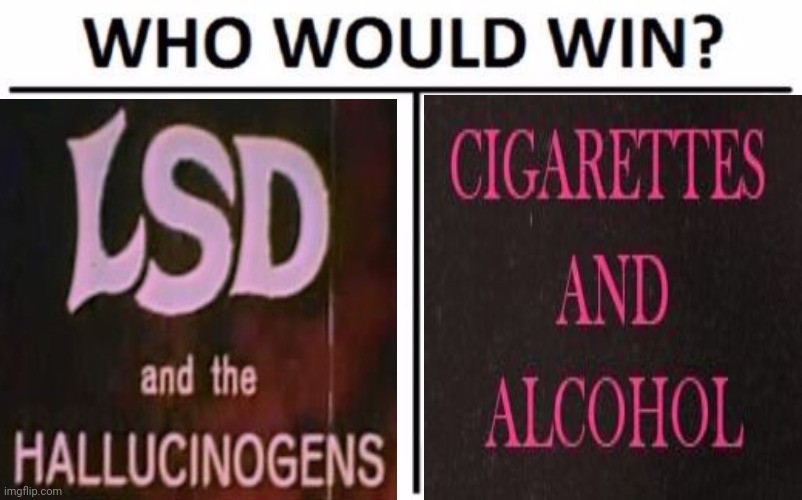 -Wrestling of biggest ones. | image tagged in memes,who would win,lsd,don't do drugs,alcoholic,keith richards cigarette | made w/ Imgflip meme maker