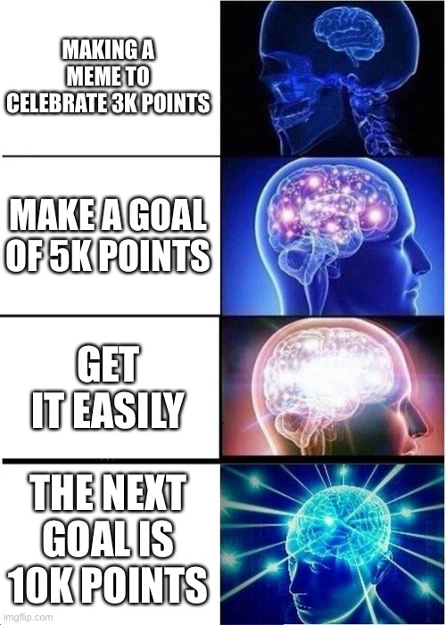 Expanding Brain Meme |  MAKING A MEME TO CELEBRATE 3K POINTS; MAKE A GOAL OF 5K POINTS; GET IT EASILY; THE NEXT GOAL IS 10K POINTS | image tagged in memes,expanding brain | made w/ Imgflip meme maker
