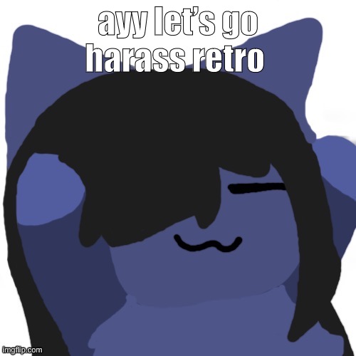 Kuraudo | ayy let’s go harass retro | image tagged in kuraudo | made w/ Imgflip meme maker