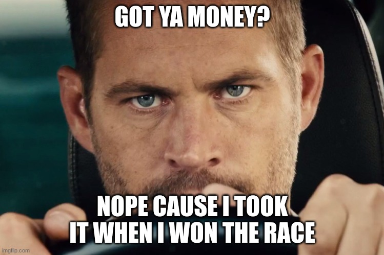 Paul Walker | GOT YA MONEY? NOPE CAUSE I TOOK IT WHEN I WON THE RACE | image tagged in paul walker curb surfer,funny memes | made w/ Imgflip meme maker