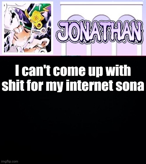 I can't come up with shit for my internet sona | image tagged in jonathan temp | made w/ Imgflip meme maker