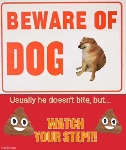 Beware of dog poop | WATCH YOUR STEP!!! Usually he doesn't bite, but... | image tagged in beware of dog sign,memes,keep calm and carry on red | made w/ Imgflip meme maker