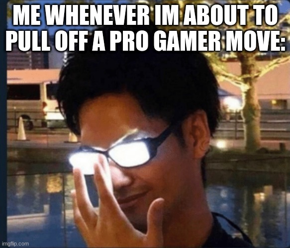Anime glasses | ME WHENEVER IM ABOUT TO PULL OFF A PRO GAMER MOVE: | image tagged in anime glasses | made w/ Imgflip meme maker