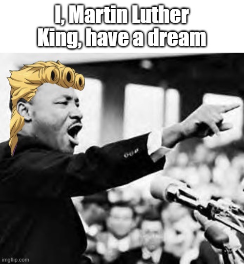 golden dream | I, Martin Luther King, have a dream | image tagged in martin luther king jr,jojo's bizarre adventure,giorno | made w/ Imgflip meme maker