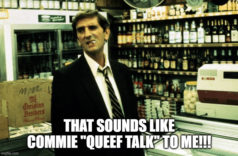 Repo Man!!! | THAT SOUNDS LIKE COMMIE "QUEEF TALK" TO ME!!! | image tagged in repo man | made w/ Imgflip meme maker