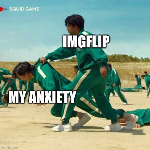 Im bored | IMGFLIP; MY ANXIETY | image tagged in squid game | made w/ Imgflip meme maker