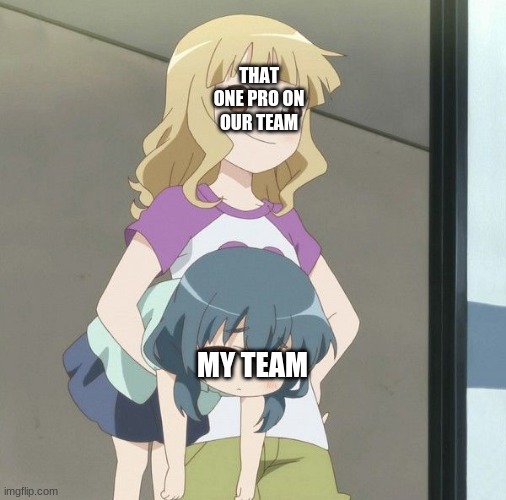 yes | THAT ONE PRO ON OUR TEAM; MY TEAM | image tagged in anime carry | made w/ Imgflip meme maker