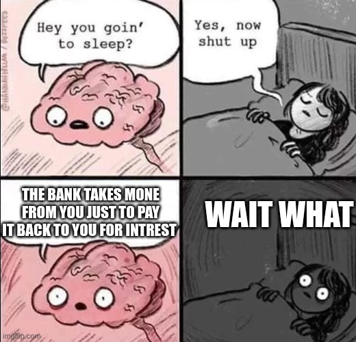 waking up brain | THE BANK TAKES MONE FROM YOU JUST TO PAY IT BACK TO YOU FOR INTREST; WAIT WHAT | image tagged in waking up brain | made w/ Imgflip meme maker