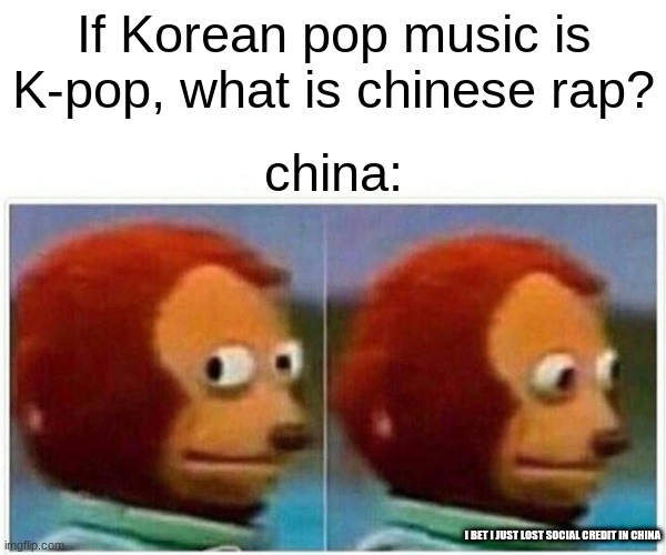 Monkey Puppet Meme |  If Korean pop music is K-pop, what is chinese rap? china:; I BET I JUST LOST SOCIAL CREDIT IN CHINA | image tagged in memes,monkey puppet | made w/ Imgflip meme maker