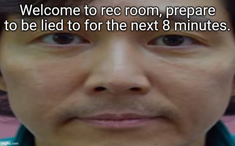 Only left brained rec room players will get this meme ? | Welcome to rec room, prepare to be lied to for the next 8 minutes. | image tagged in gaming,whoa this vr is so realistic,toxic,gatekeeping | made w/ Imgflip meme maker