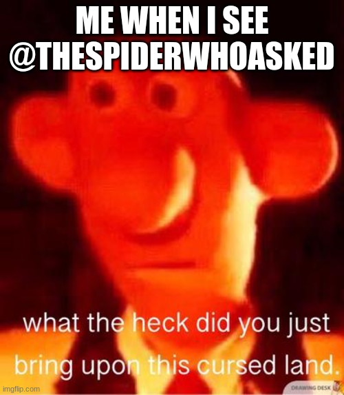 https://imgflip.com/m/Memer_Cool_Stream | ME WHEN I SEE @THESPIDERWHOASKED | image tagged in what the heck did you just bring upon this cursed land | made w/ Imgflip meme maker