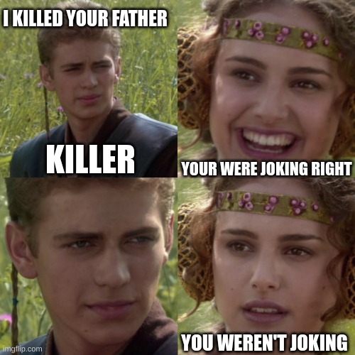 For the better right blank | I KILLED YOUR FATHER; YOUR WERE JOKING RIGHT; KILLER; YOU WEREN'T JOKING | image tagged in for the better right blank | made w/ Imgflip meme maker