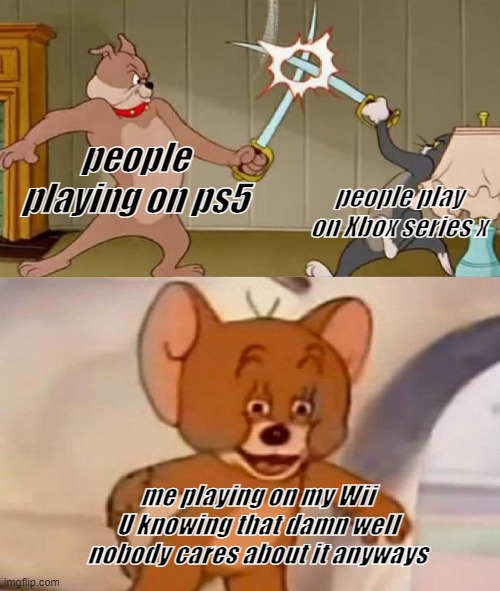 Tom and Jerry swordfight | people playing on ps5; people play on Xbox series x; me playing on my Wii U knowing that damn well nobody cares about it anyways | image tagged in tom and jerry swordfight | made w/ Imgflip meme maker