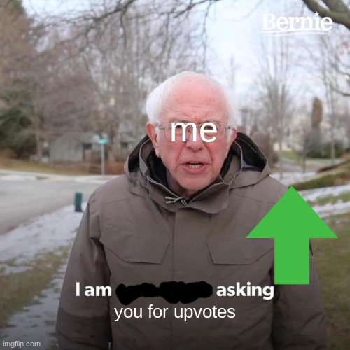 meme | me; you for upvotes | image tagged in memes,bernie i am once again asking for your support | made w/ Imgflip meme maker