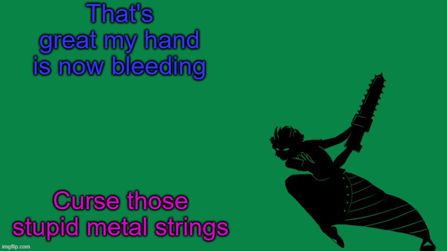 Violin btw | That's great my hand is now bleeding; Curse those stupid metal strings | image tagged in homestuck | made w/ Imgflip meme maker