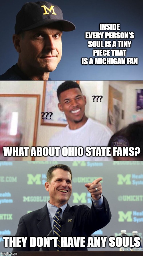 They don't have any defense either. | INSIDE EVERY PERSON'S SOUL IS A TINY PIECE THAT IS A MICHIGAN FAN; WHAT ABOUT OHIO STATE FANS? THEY DON'T HAVE ANY SOULS | image tagged in jim harbaugh,funny memes,college football,sports,michigan football,ohio state buckeyes | made w/ Imgflip meme maker
