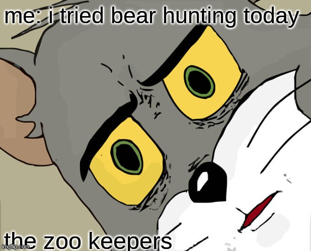 they were not happy | me: i tried bear hunting today; the zoo keepers | image tagged in memes,unsettled tom | made w/ Imgflip meme maker