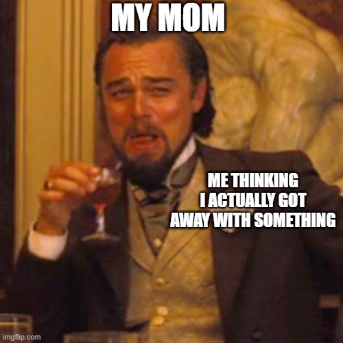 :'> | MY MOM; ME THINKING I ACTUALLY GOT AWAY WITH SOMETHING | image tagged in memes,laughing leo,moms,caught,help,frustrating mom | made w/ Imgflip meme maker