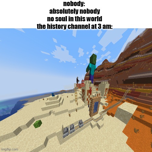 nobody: 
absolutely nobody
no soul in this world
the history channel at 3 am: | image tagged in minecraft,history channels at 3 am | made w/ Imgflip meme maker