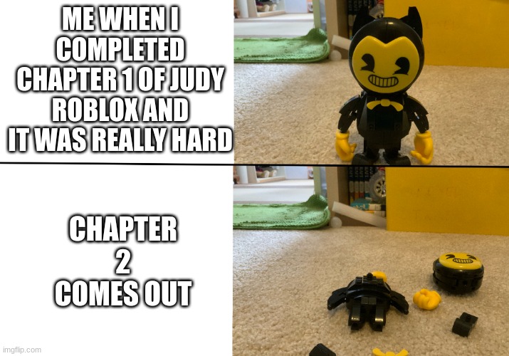 After Chapter 1 | ME WHEN I COMPLETED CHAPTER 1 OF JUDY ROBLOX AND IT WAS REALLY HARD; CHAPTER 2 COMES OUT | image tagged in bendy falls apart | made w/ Imgflip meme maker