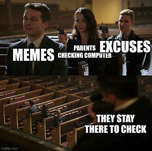 just happened rn, im ded | MEMES; EXCUSES; PARENTS CHECKING COMPUTER; THEY STAY THERE TO CHECK | image tagged in stick up | made w/ Imgflip meme maker