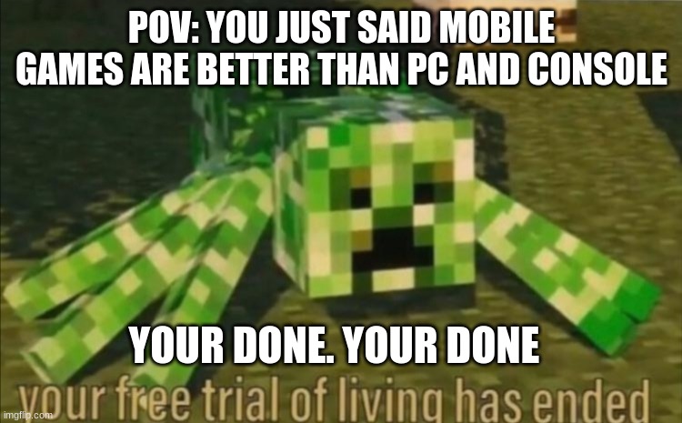 Deltarune Reference |  POV: YOU JUST SAID MOBILE GAMES ARE BETTER THAN PC AND CONSOLE; YOUR DONE. YOUR DONE | image tagged in your free trial of living has ended | made w/ Imgflip meme maker