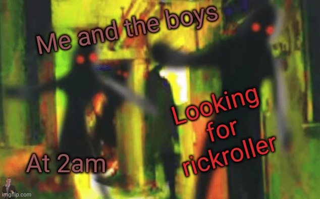 Is it bad enough or it's a prank to do so? | Me and the boys; Looking for rickroller; At 2am | image tagged in me and the boys at 2am looking for x,funny,memes,rickroll,stop reading the tags,barney will eat all of your delectable biscuits | made w/ Imgflip meme maker
