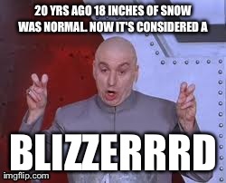 Why must I be surrounded by frickin' idiots? | 20 YRS AGO 18 INCHES OF SNOW WAS NORMAL. NOW IT'S CONSIDERED A  BLIZZERRRD | image tagged in memes,dr evil laser,snow,winter,blizzard | made w/ Imgflip meme maker