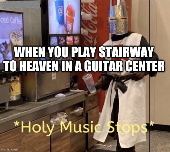 Holy music stops | WHEN YOU PLAY STAIRWAY TO HEAVEN IN A GUITAR CENTER | image tagged in holy music stops | made w/ Imgflip meme maker