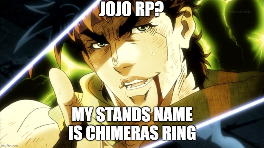 Im almost done with Stardust crusaders lol | JOJO RP? MY STANDS NAME IS CHIMERAS RING | image tagged in jojo meme | made w/ Imgflip meme maker