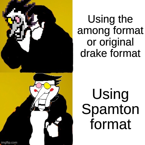 Spamton Drake | Using the among format or original drake format Using Spamton format | image tagged in spamton drake | made w/ Imgflip meme maker