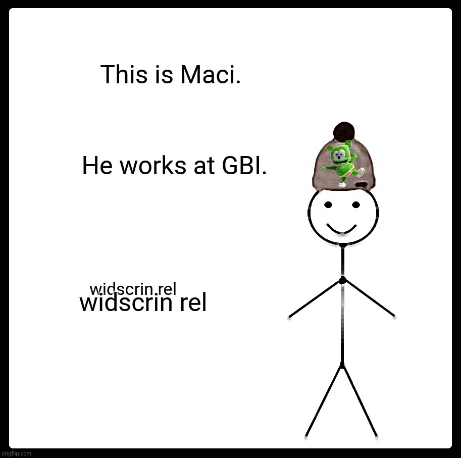 Be Like Bill | This is Maci. He works at GBI. widscrin rel; widscrin rel | image tagged in memes,be like bill,cici | made w/ Imgflip meme maker