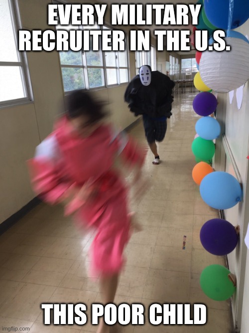 Spirited Away | EVERY MILITARY RECRUITER IN THE U.S. THIS POOR CHILD | image tagged in spirited away | made w/ Imgflip meme maker