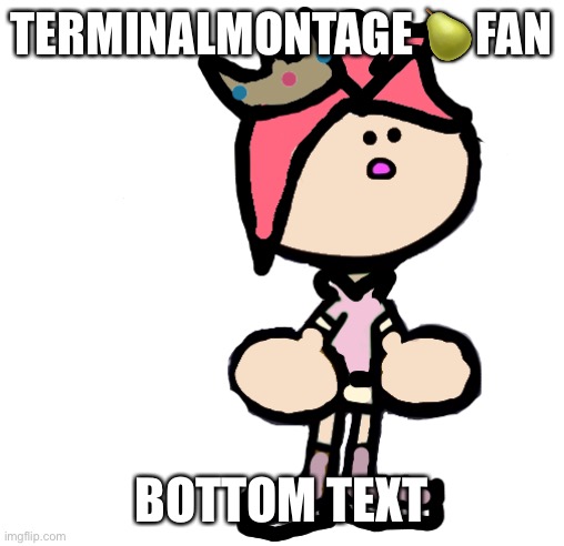 Terminalmontage PearlFan23 | TERMINALMONTAGE 🍐FAN; BOTTOM TEXT | image tagged in terminalmontage pearlfan23 | made w/ Imgflip meme maker