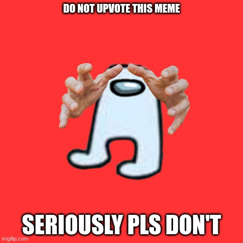 DO NOT UPVOTE THIS | DO NOT UPVOTE THIS MEME; SERIOUSLY PLS DON'T | image tagged in memes,blank transparent square,amogus | made w/ Imgflip meme maker