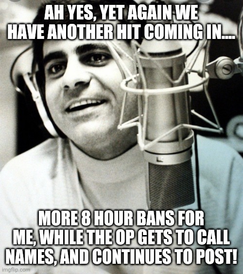 One way streets.... | AH YES, YET AGAIN WE HAVE ANOTHER HIT COMING IN.... MORE 8 HOUR BANS FOR ME, WHILE THE OP GETS TO CALL NAMES, AND CONTINUES TO POST! | image tagged in hits keep coming | made w/ Imgflip meme maker