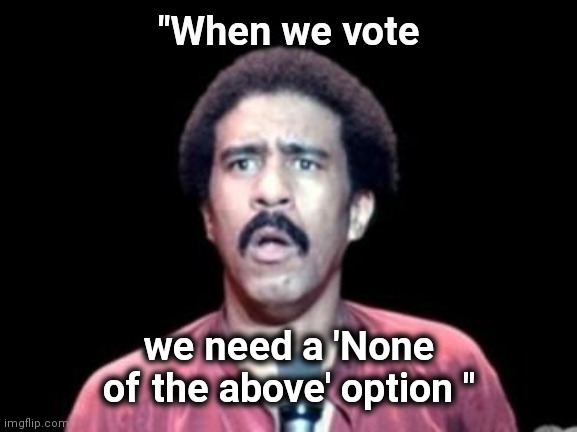 Surprised Richard Pryor | "When we vote we need a 'None of the above' option " | image tagged in surprised richard pryor | made w/ Imgflip meme maker