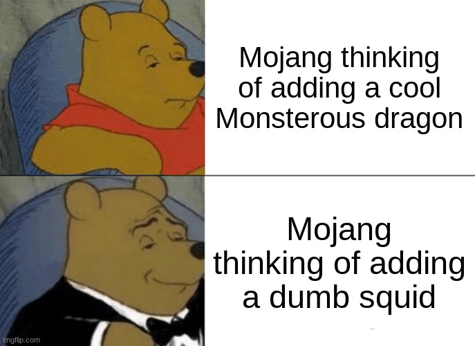 Tuxedo Winnie The Pooh | Mojang thinking of adding a cool Monsterous dragon; Mojang thinking of adding a dumb squid | image tagged in memes,tuxedo winnie the pooh | made w/ Imgflip meme maker